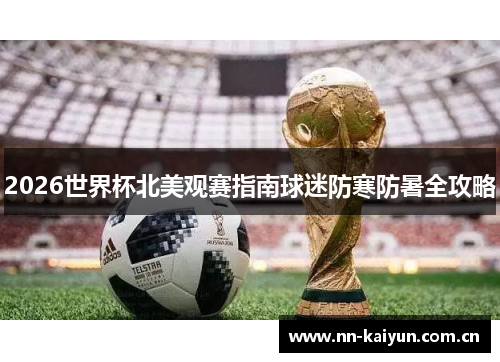 2026世界杯北美观赛指南球迷防寒防暑全攻略 2026世界杯北美观赛指南球迷防寒防暑全攻略