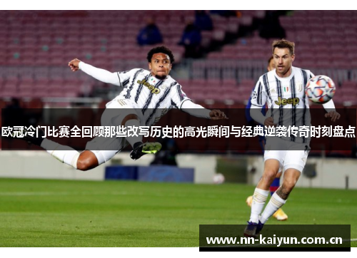 欧冠冷门比赛全回顾那些改写历史的高光瞬间与经典逆袭传奇时刻盘点 欧冠冷门比赛全回顾那些改写历史的高光瞬间与经典逆袭传奇时刻盘点