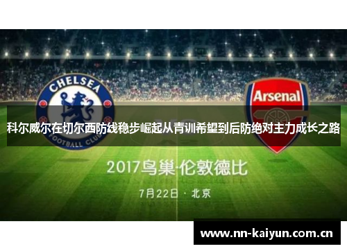 科尔威尔在切尔西防线稳步崛起从青训希望到后防绝对主力成长之路 科尔威尔在切尔西防线稳步崛起从青训希望到后防绝对主力成长之路